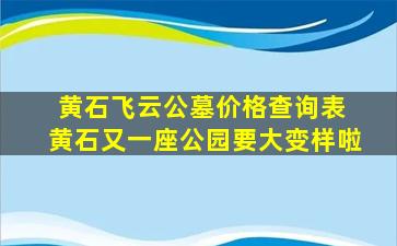 黄石飞云公墓价格查询表 黄石又一座公园要大变样啦
